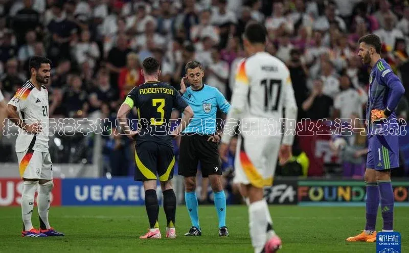 欧陆注册官方百度健康探索香港本地足球运动员郭家明的职业生涯与成就