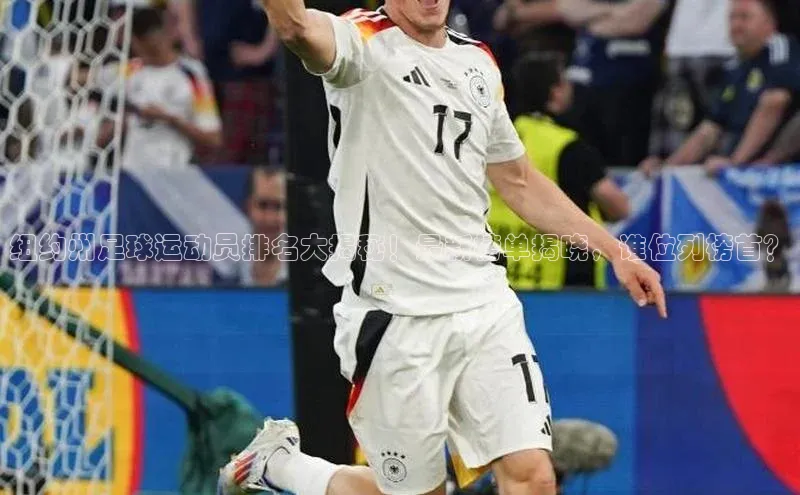 欧陆娱乐app下载梯哥哥科技纽约州足球运动员排名大揭秘！最新榜单揭晓，谁位列榜首？