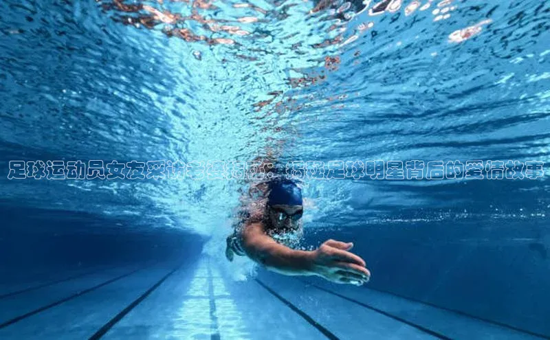 欧陆平台登录地址巴美列捷福足球运动员女友采访老婆揭秘：揭秘足球明星背后的爱情故事