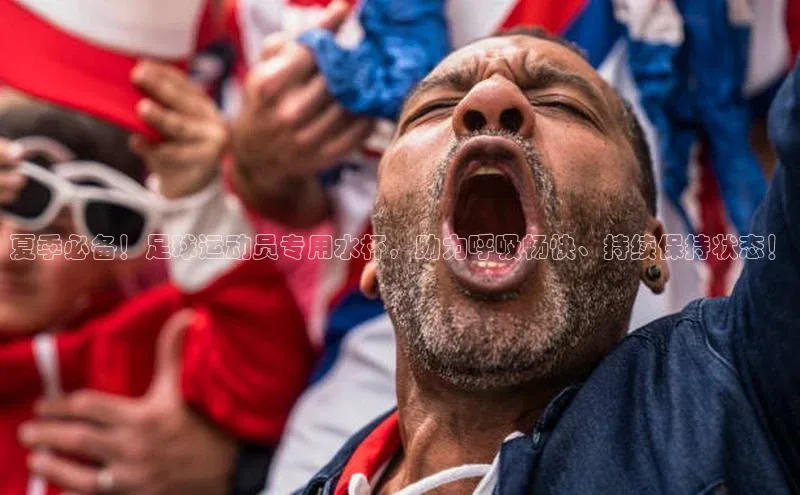 欧陆登录入口美团夏季必备！足球运动员专用水杯，助力呼吸畅快、持续保持状态！