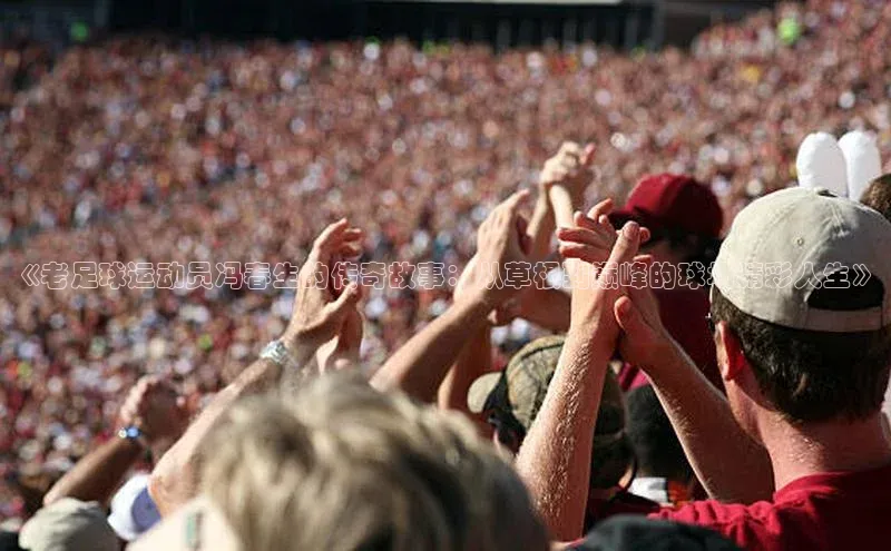 欧陆在线登录华策影视《老足球运动员冯春生的传奇故事：从草根到巅峰的球场精彩人生》