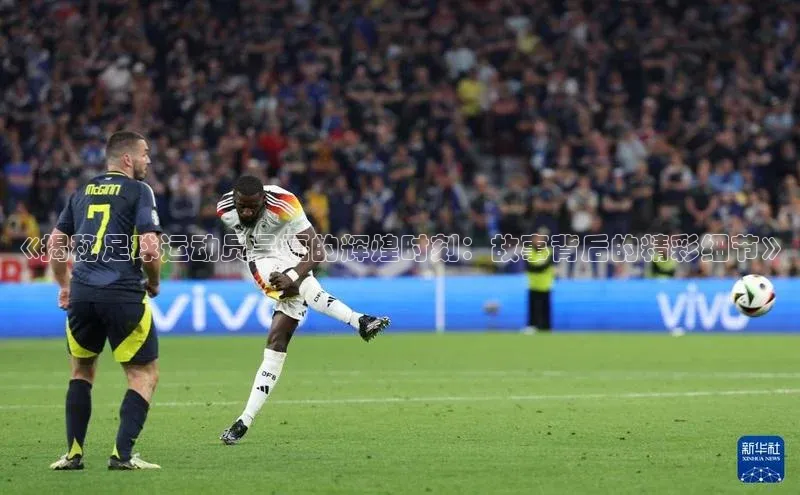 欧陆娱乐登录入口官网百度游戏《揭秘足球运动员吴磊的辉煌时刻：故事背后的精彩细节》