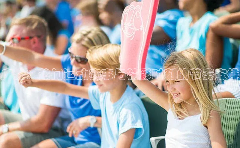 欧陆娱乐官网中文在线广元：热门运动赛事与精彩时刻的节奏安排