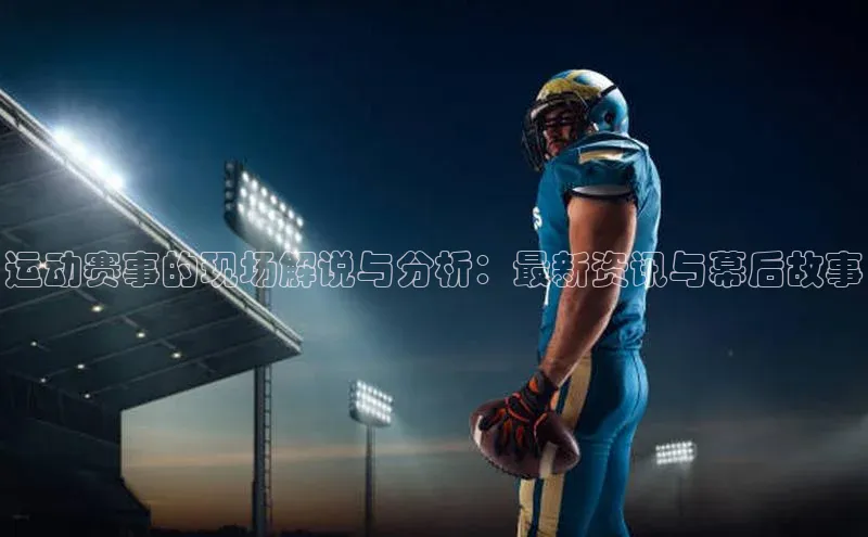欧陆娱乐视觉中国运动赛事的现场解说与分析：最新资讯与幕后故事