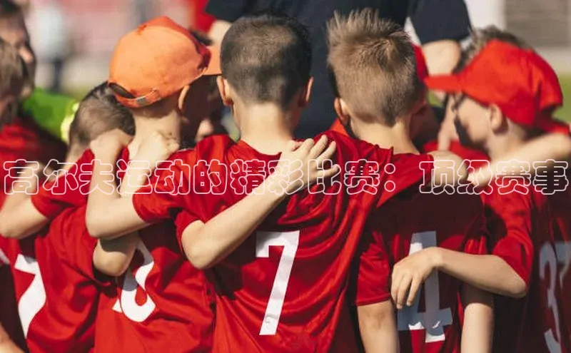 欧陆注册点登录入口官网神思电子高尔夫运动的精彩比赛：顶级赛事