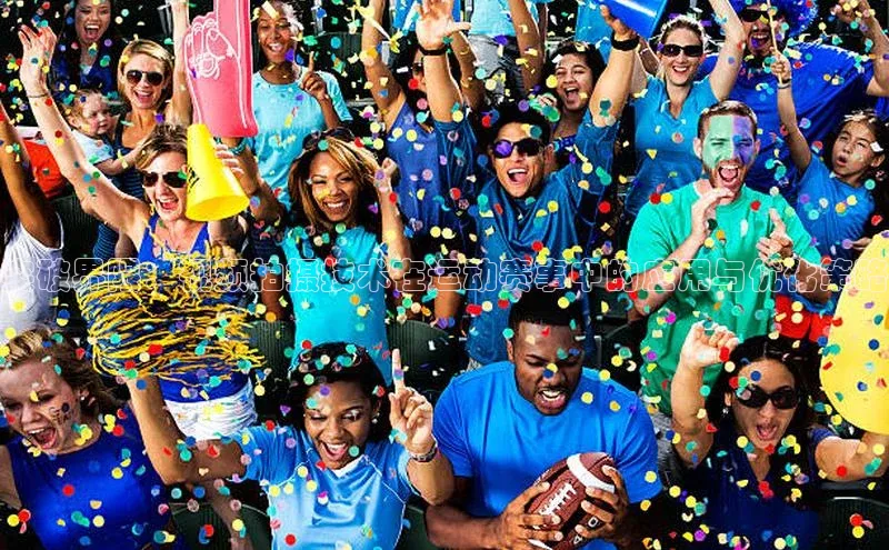 欧陆娱乐app下载百度百聘突破界限：视频拍摄技术在运动赛事中的应用与优化策略