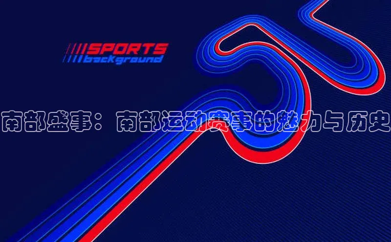 欧陆娱乐平台app下载安装中海达南部盛事：南部运动赛事的魅力与历史