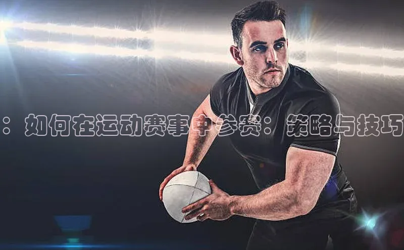 欧陆娱乐App下载链接同程：如何在运动赛事中参赛：策略与技巧