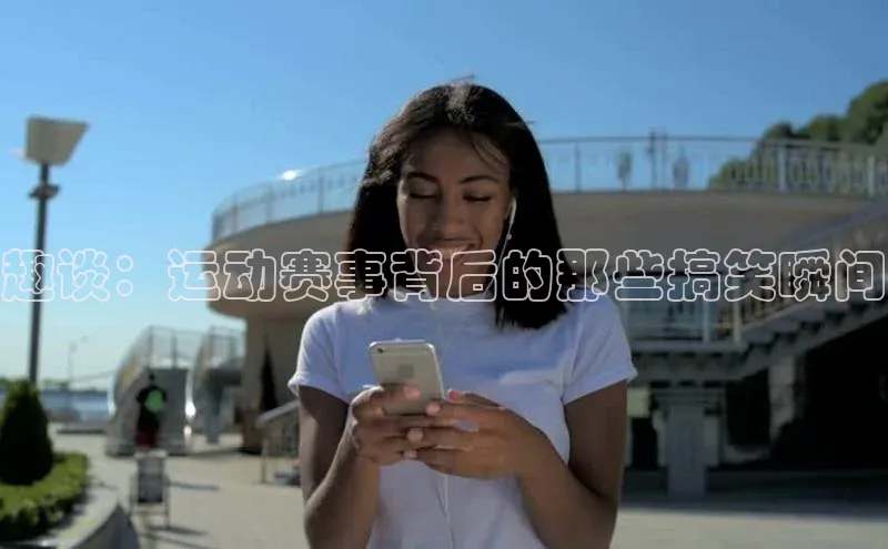 欧陆平台注册开户百度学术趣谈：运动赛事背后的那些搞笑瞬间