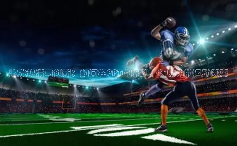 欧陆在线登录颐驰 06激发热情与创新：如何在PPT中策划一场成功的运动赛事