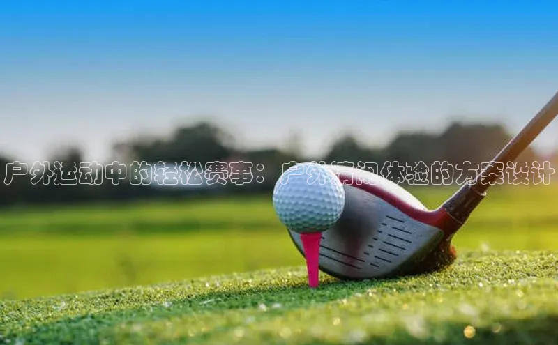 欧陆平台app下载百度社团赞助平台户外运动中的轻松赛事：户外清闲体验的方案设计