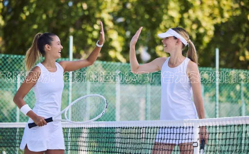 飞跃赛场：创新的运动赛事广告方案策划策略