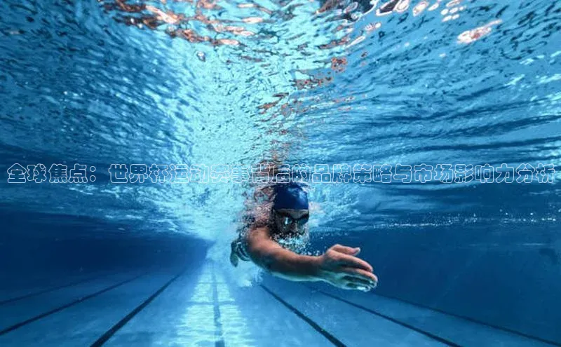 全球焦点：世界杯运动赛事背后的品牌策略与市场影响力分析