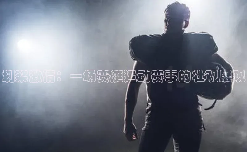 划桨激情：一场赛艇运动赛事的壮观展现