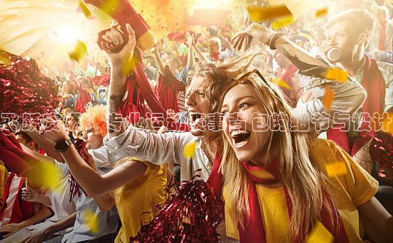 飞跃赛场：专业运动赛事背包的细节与设计