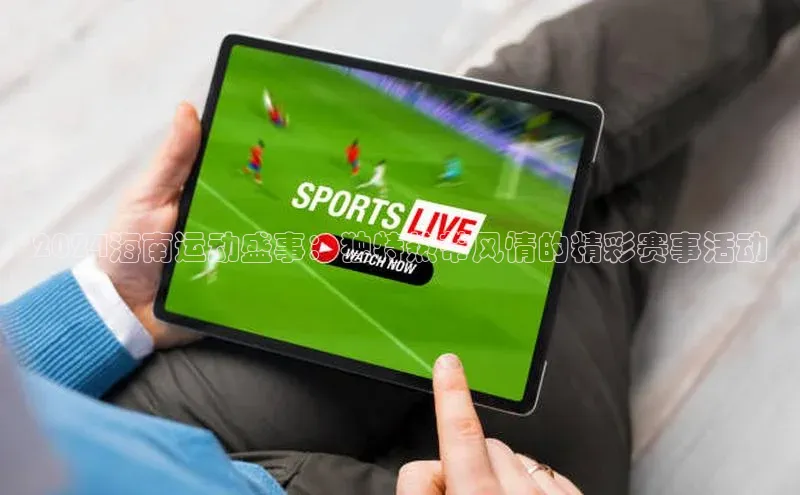 2024海南运动盛事：独特热带风情的精彩赛事活动