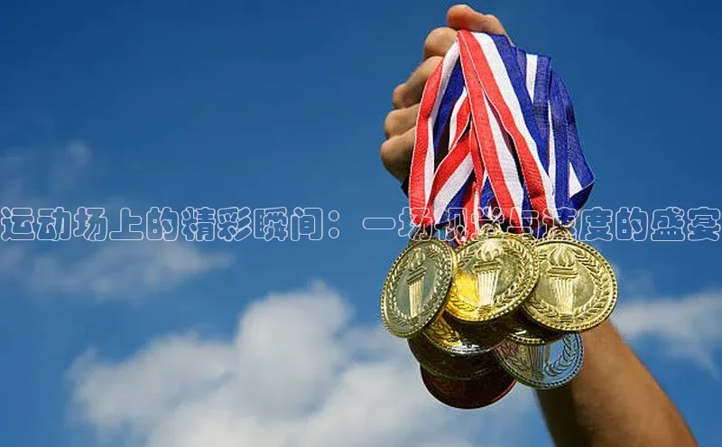 运动场上的精彩瞬间：一场视觉与速度的盛宴