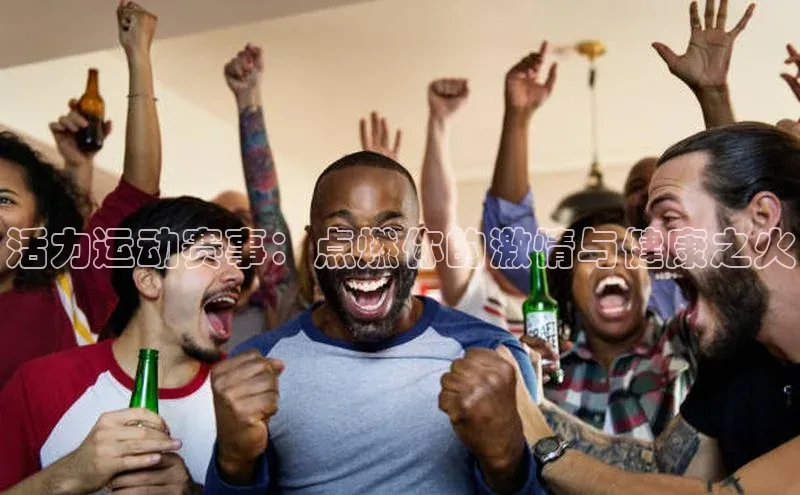 活力运动赛事：点燃你的激情与健康之火