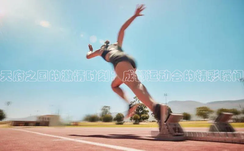 天府之国的激情时刻：成都运动会的精彩瞬间