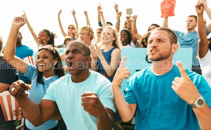 运动赛事意外保障方案：为您的激情旅程增添安心与保护