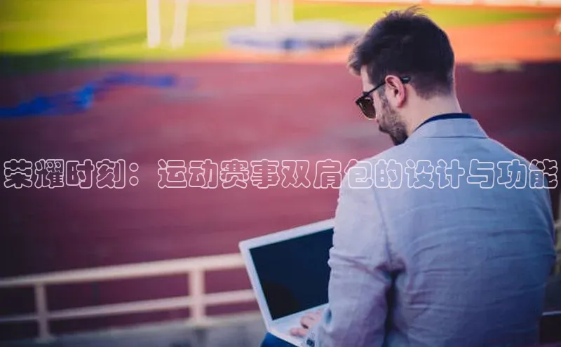 荣耀时刻：运动赛事双肩包的设计与功能