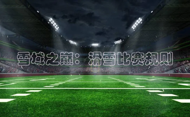 雪域之巅：滑雪比赛规则