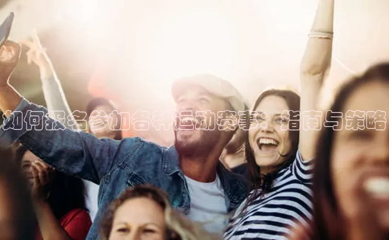 如何报名参加各种运动赛事：指南与策略