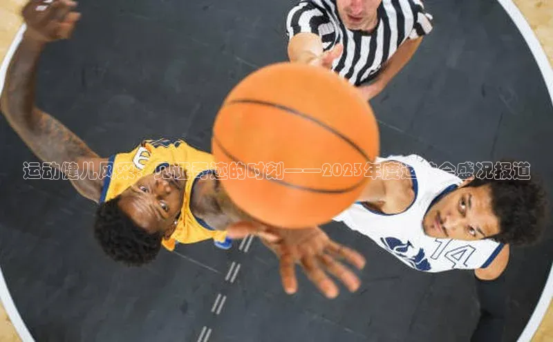 运动健儿风采：见证奇迹的时刻——2023年度运动会盛况报道