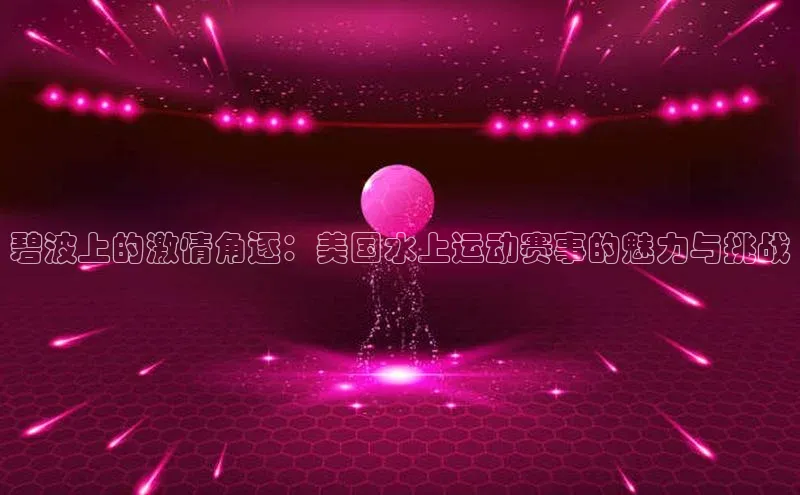 碧波上的激情角逐：美国水上运动赛事的魅力与挑战