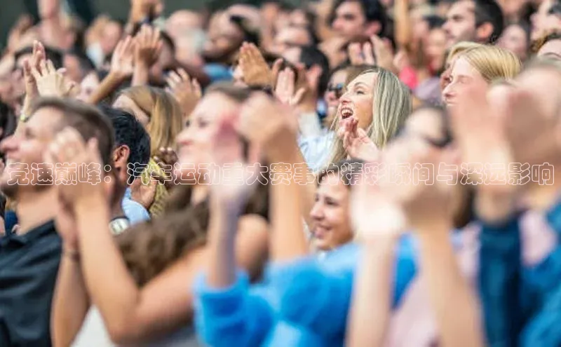 竞速巅峰：汽车运动重大赛事的精彩瞬间与深远影响