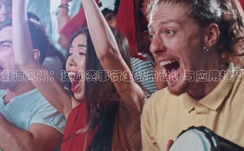 潮流风尚：运动赛事衍生品的设计与应用趋势