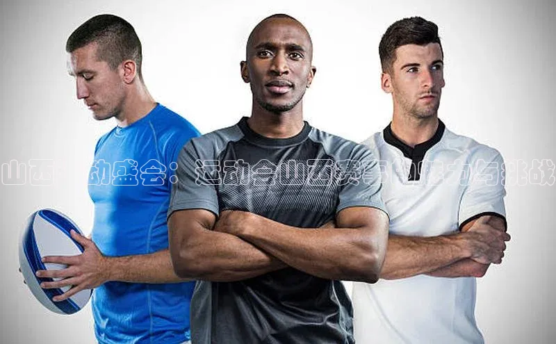 山西运动盛会：运动会山西赛事的魅力与挑战