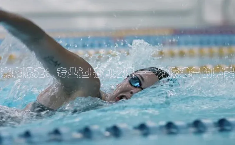 赛事限定：专业运动包之选——为您准备的完美