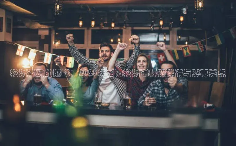 轮滑运动的巅峰：2023年国际轮滑锦标赛详情与赛事亮点