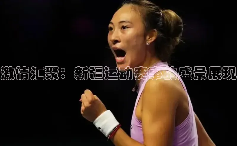 激情汇聚：新疆运动赛事的盛景展现
