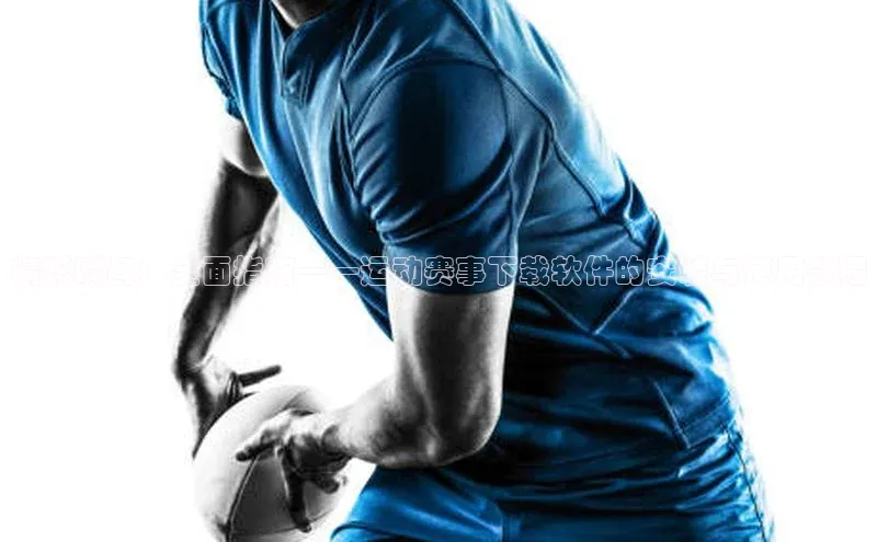 精彩瞬间：全面指南——运动赛事下载软件的安装与使用教程