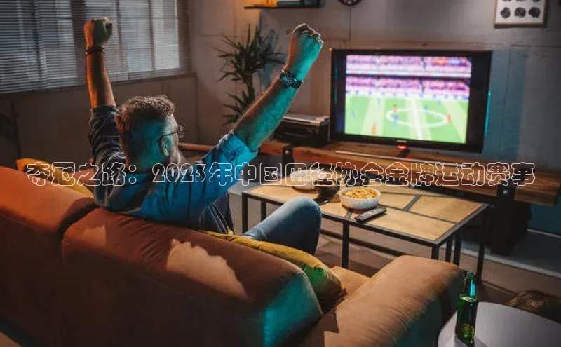夺冠之路：2023年中国田径协会金牌运动赛事