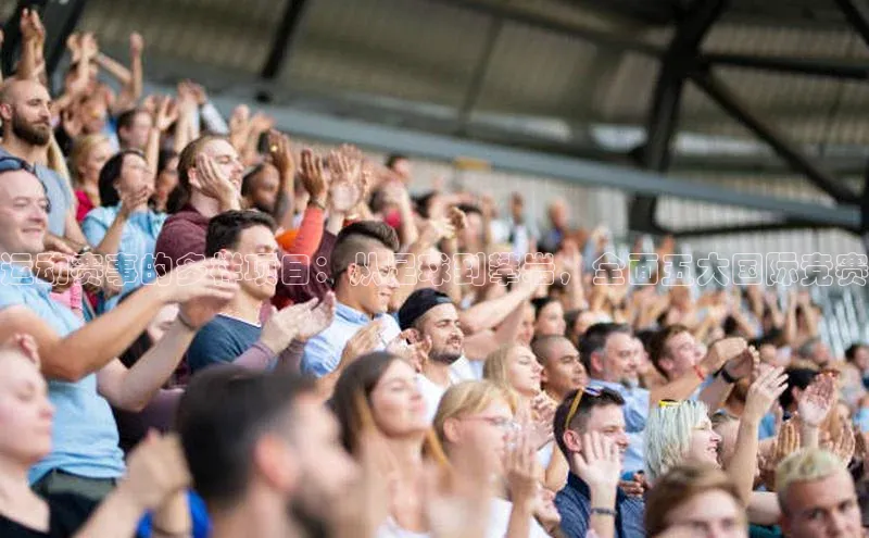 运动赛事的多样项目：从足球到攀岩，全面五大国际竞赛