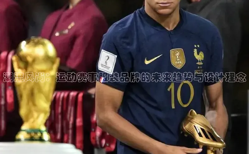 潮流风尚：运动赛事服装品牌的未来趋势与设计理念