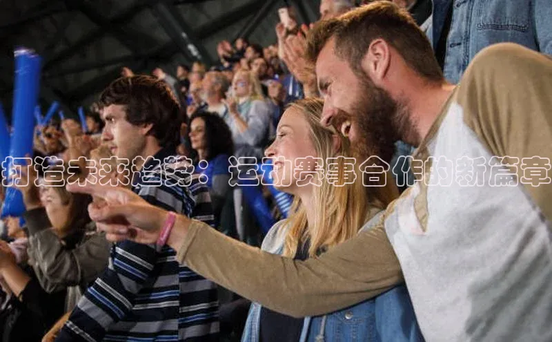 打造未来趋势：运动赛事合作的新篇章