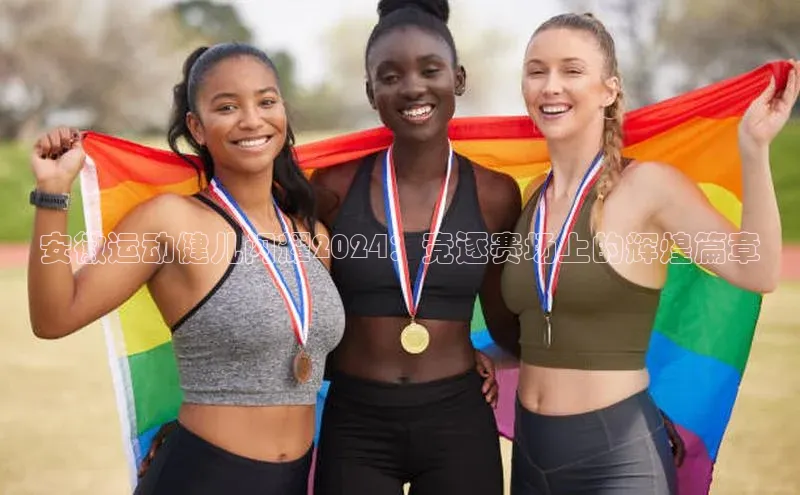 安徽运动健儿闪耀2024：竞逐赛场上的辉煌篇章