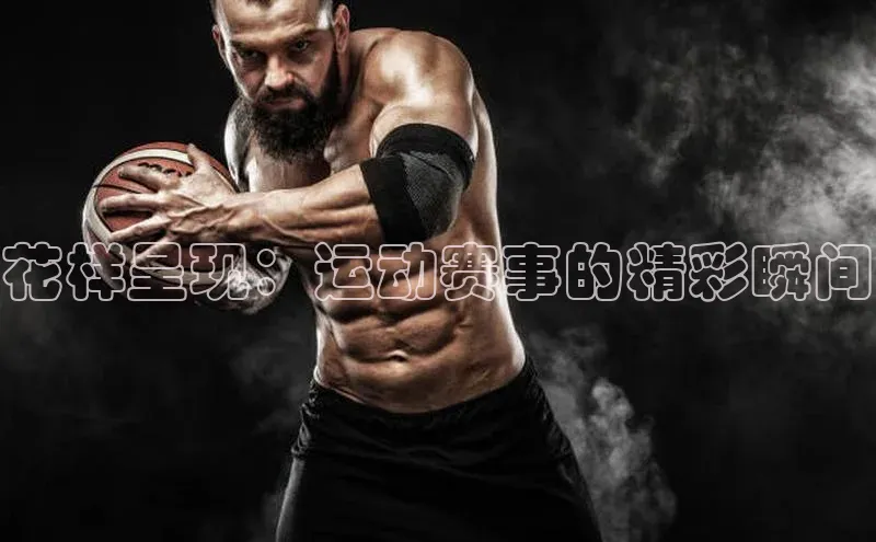 花样呈现：运动赛事的精彩瞬间