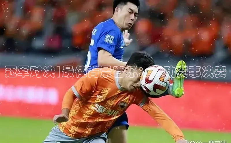 冠军对决|最佳背景音乐：运动赛事决赛