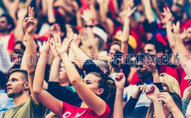 运动时尚：男生运动赛事最佳搭配指南