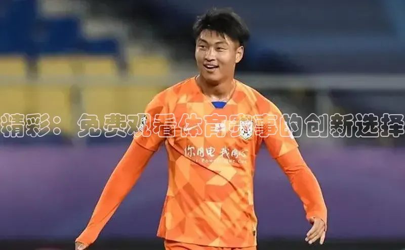 精彩：免费观看体育赛事的创新选择