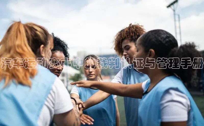 汽车运动赛事中的裁判认证与管理手册