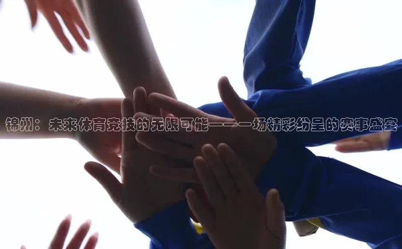 锦州：未来体育竞技的无限可能——一场精彩纷呈的赛事盛宴