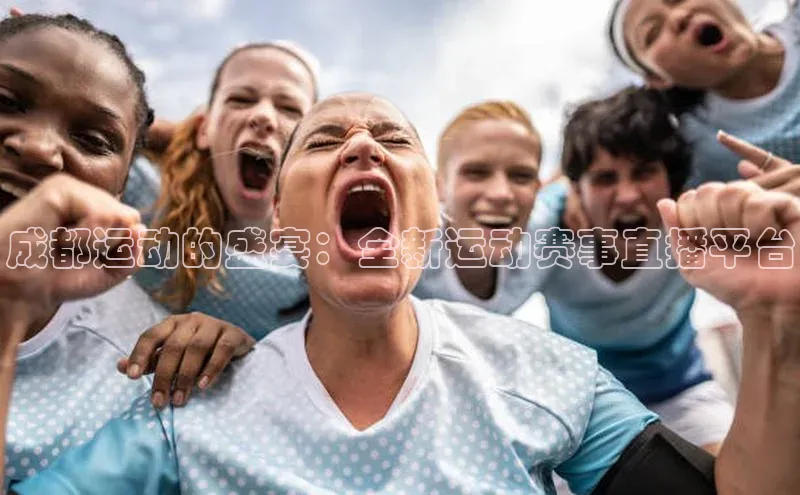 成都运动的盛宴：全新运动赛事直播平台