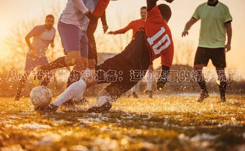 从KV设计到物料准备：运动赛事的精彩瞬间