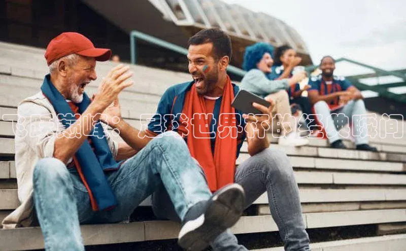 飞跃巅峰：足球世界杯的经典瞬间